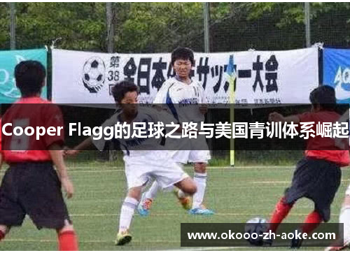 Cooper Flagg的足球之路与美国青训体系崛起