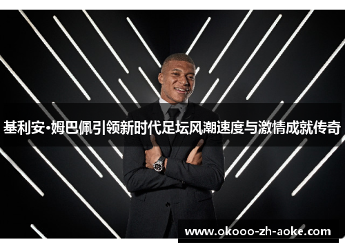 基利安·姆巴佩引领新时代足坛风潮速度与激情成就传奇