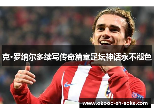 克·罗纳尔多续写传奇篇章足坛神话永不褪色