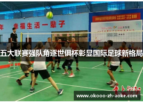 五大联赛强队角逐世俱杯彰显国际足球新格局 五大联赛强队角逐世俱杯彰显国际足球新格局