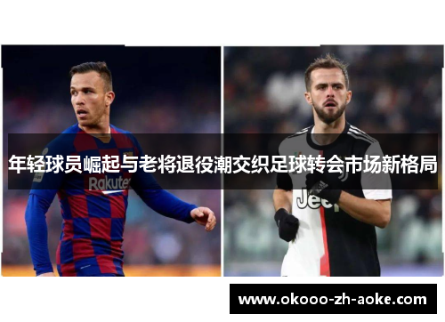 年轻球员崛起与老将退役潮交织足球转会市场新格局
