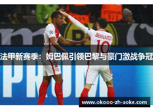 法甲新赛季：姆巴佩引领巴黎与豪门激战争冠