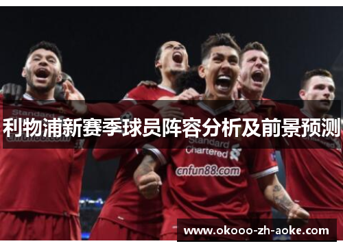 利物浦新赛季球员阵容分析及前景预测