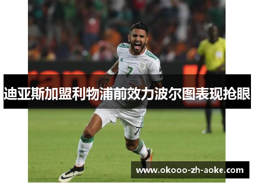 迪亚斯加盟利物浦前效力波尔图表现抢眼