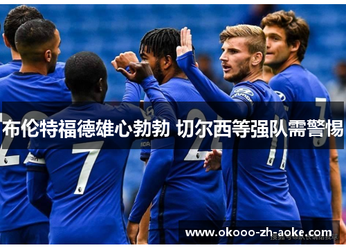 布伦特福德雄心勃勃 切尔西等强队需警惕