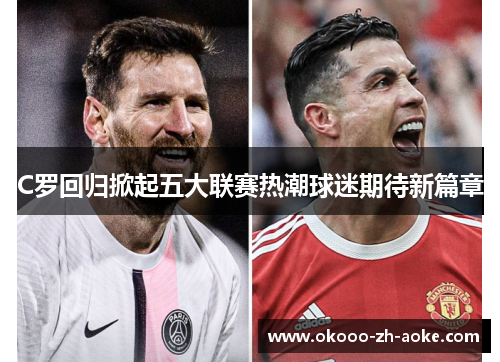 C罗回归掀起五大联赛热潮球迷期待新篇章