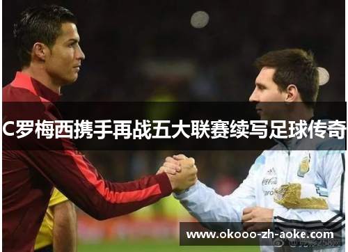 C罗梅西携手再战五大联赛续写足球传奇