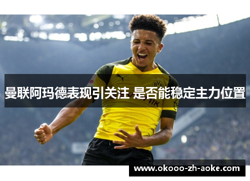 曼联阿玛德表现引关注 是否能稳定主力位置 曼联阿玛德表现引关注 是否能稳定主力位置