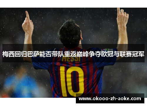 梅西回归巴萨能否带队重返巅峰争夺欧冠与联赛冠军