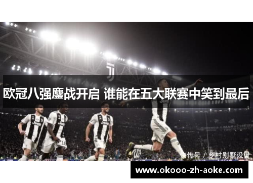 欧冠八强鏖战开启 谁能在五大联赛中笑到最后